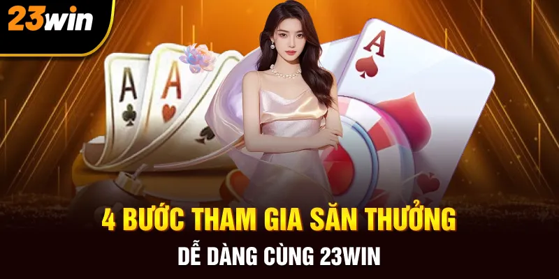 4 bước tham gia săn thưởng dễ dàng cùng 23win