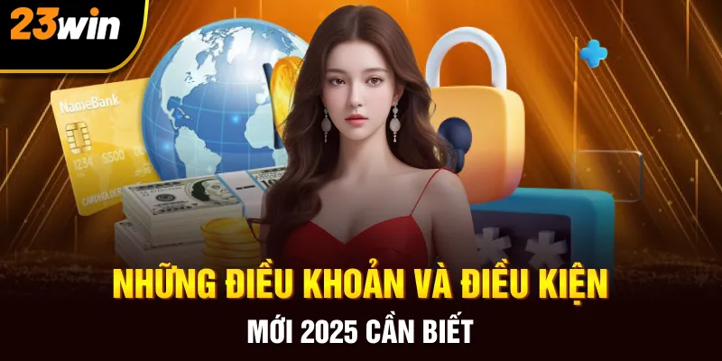 Những điều khoản và điều kiện mới 2025 cần biết