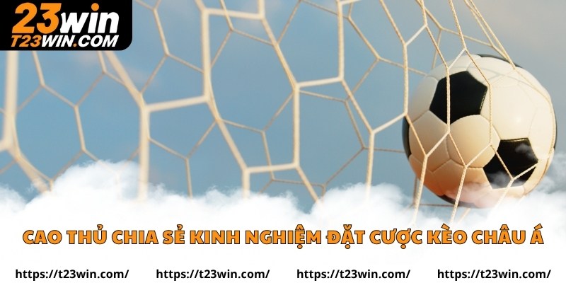 Cao thủ chia sẻ kinh nghiệm đặt cược kèo châu Á